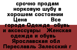 срочно продам норковую шубу в хорошем состоянии › Цена ­ 30 000 - Все города Одежда, обувь и аксессуары » Женская одежда и обувь   . Ярославская обл.,Переславль-Залесский г.